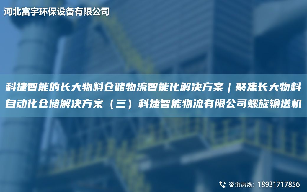 科捷智能的长大物料仓储物流智能化解决方案｜聚焦长大物料自动化仓储解决方案（三）科捷智能物流有限公司螺旋输送机