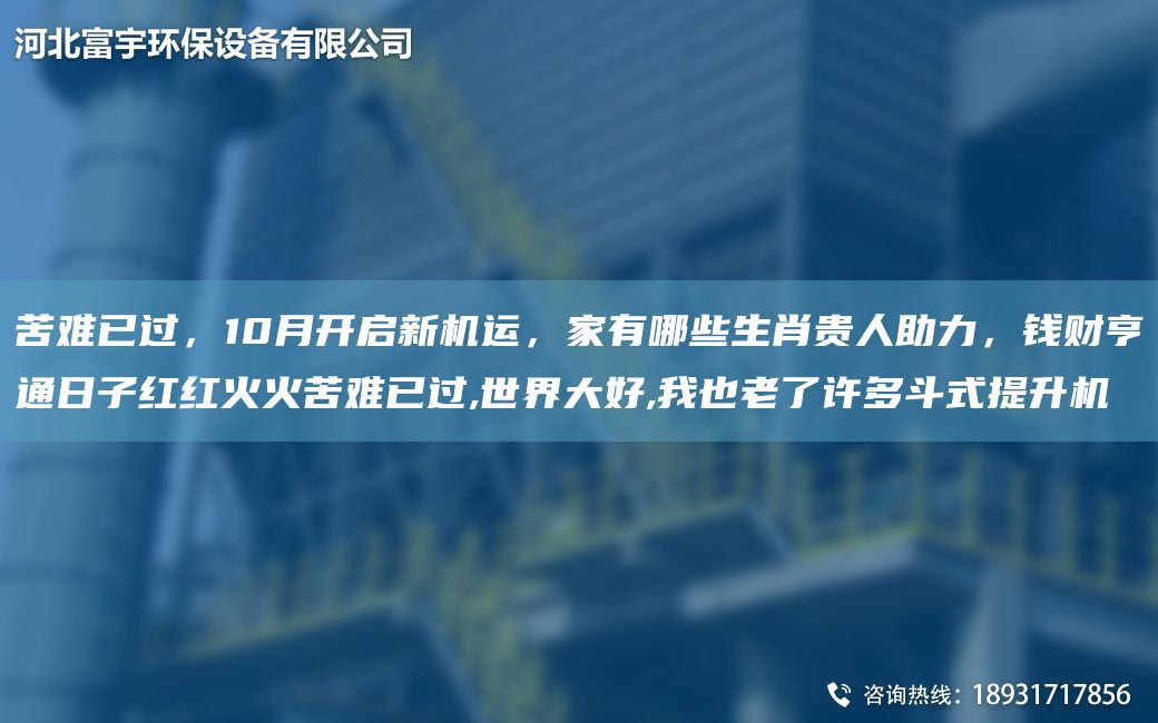 苦难已过，10月开启新机运，家有哪些生肖贵人助力，钱财亨通日子红红火火苦难已过,世界大好,我也老了许多斗式提升机