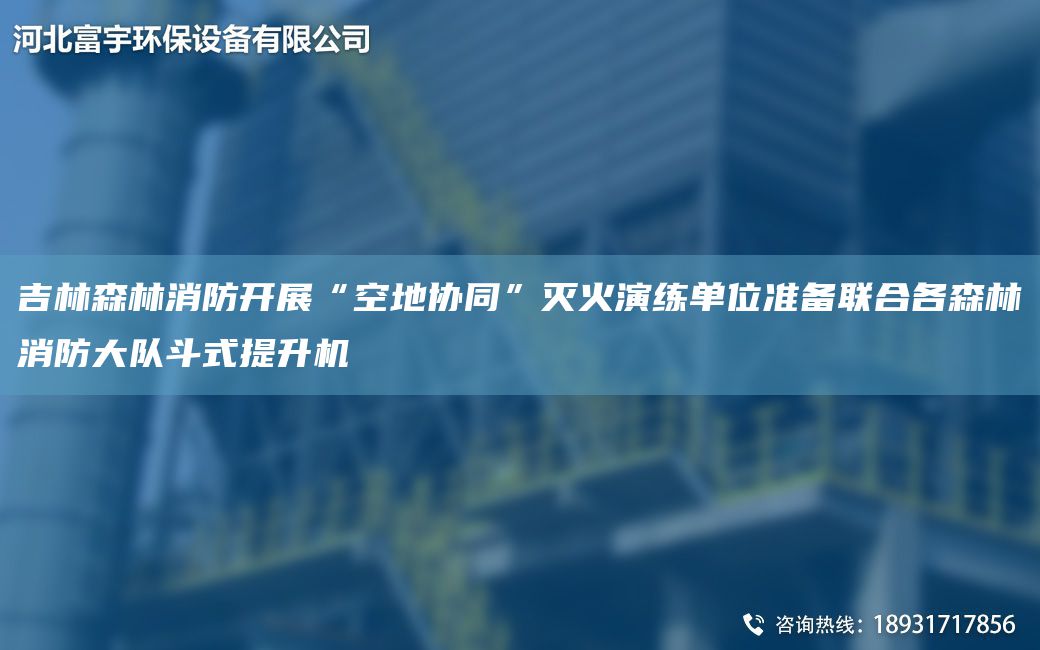 吉林森林消防开展“空地协同”灭火演练单位准备联合各森林消防大队斗式提升机