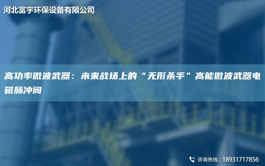 高功率微波武器：未来战场上的“无形杀手”高能微波武器电磁脉冲阀