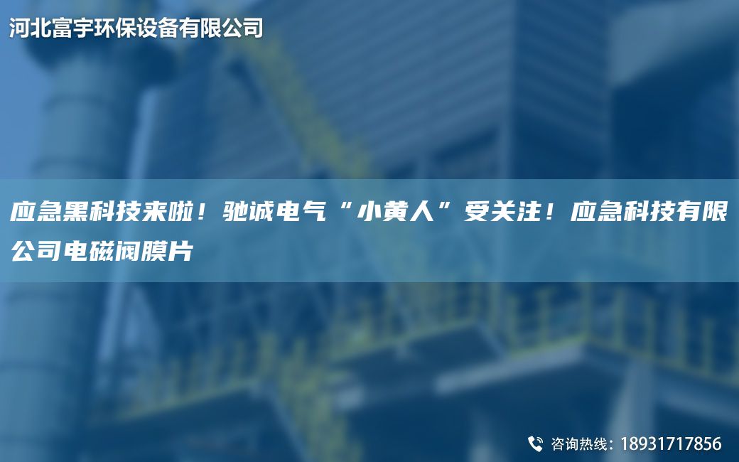 应急黑科技来啦！驰诚电气“小黄人”受关注！应急科技有限公司电磁阀膜片