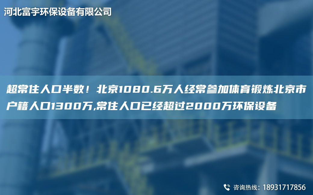 CA常住人口半数！北京1080.6万人经常参加体育锻炼北京市户籍人口1300万,常住人口已经CA过2000万环保设备