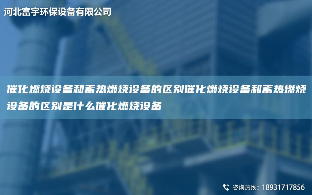 催化燃烧设备和蓄热燃烧设备的区别催化燃烧设备和蓄热燃烧设备的区别是什么催化燃烧设备