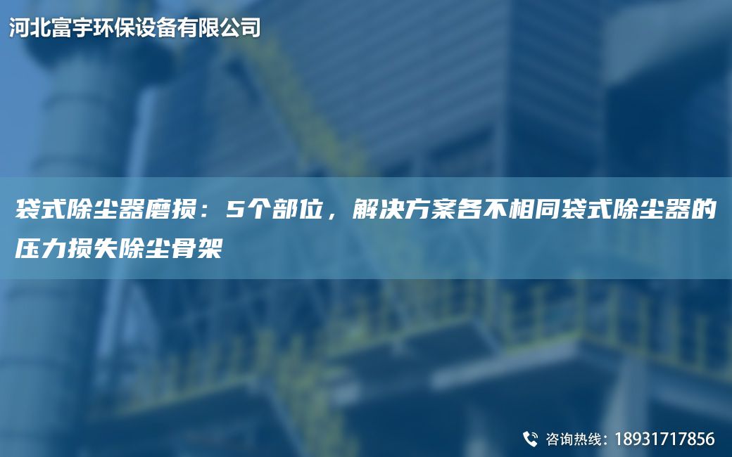 袋式除尘器磨损：5个部位，解决方案各不相同袋式除尘器的压力损失除尘骨架