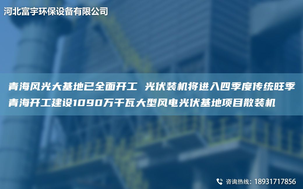 青海风光大基地已全面开工 光伏装机将进入四季度传统旺季青海开工建设1090万千瓦大型风电光伏基地项目散装机
