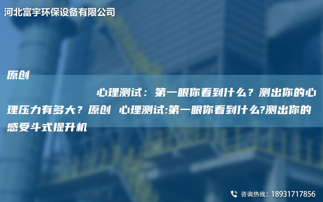原创
            心理测试：DY眼你看到什么？测出你的心理压力有多大？原创 心理测试:DY眼你看到什么?测出你的感受斗式提升机
