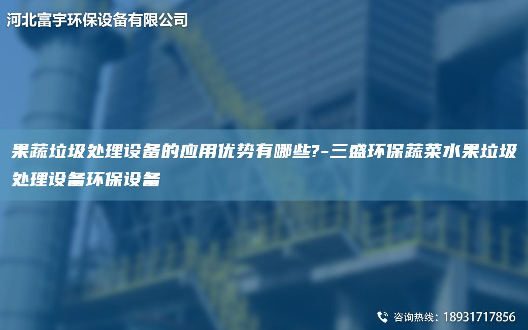 果蔬垃圾处理设备的应用优势有哪些?-三盛环保蔬菜水果垃圾处理设备环保设备