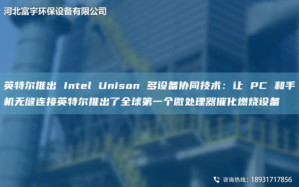 英特尔推出 Intel Unison 多设备协同技术：让 PC 和手机无缝连接英特尔推出了全球DY个微处理器催化燃烧设备