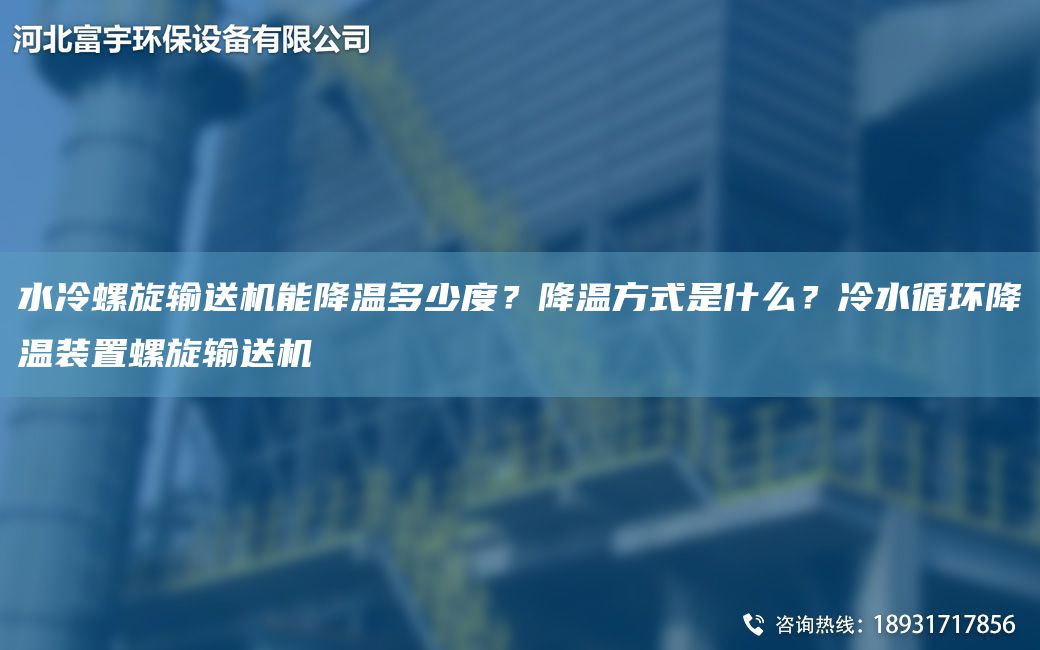 水冷螺旋输送机能降温多少度？降温方式是什么？冷水循环降温装置螺旋输送机