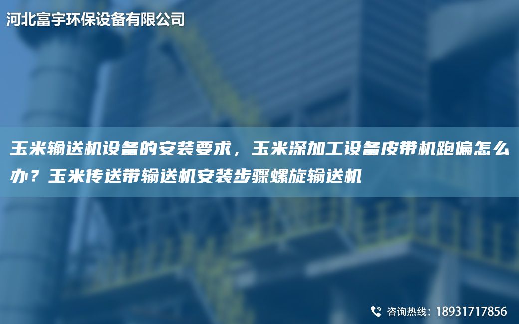 玉米输送机设备的安装要求，玉米深加工设备皮带机跑偏怎么办？玉米传送带输送机安装步骤螺旋输送机