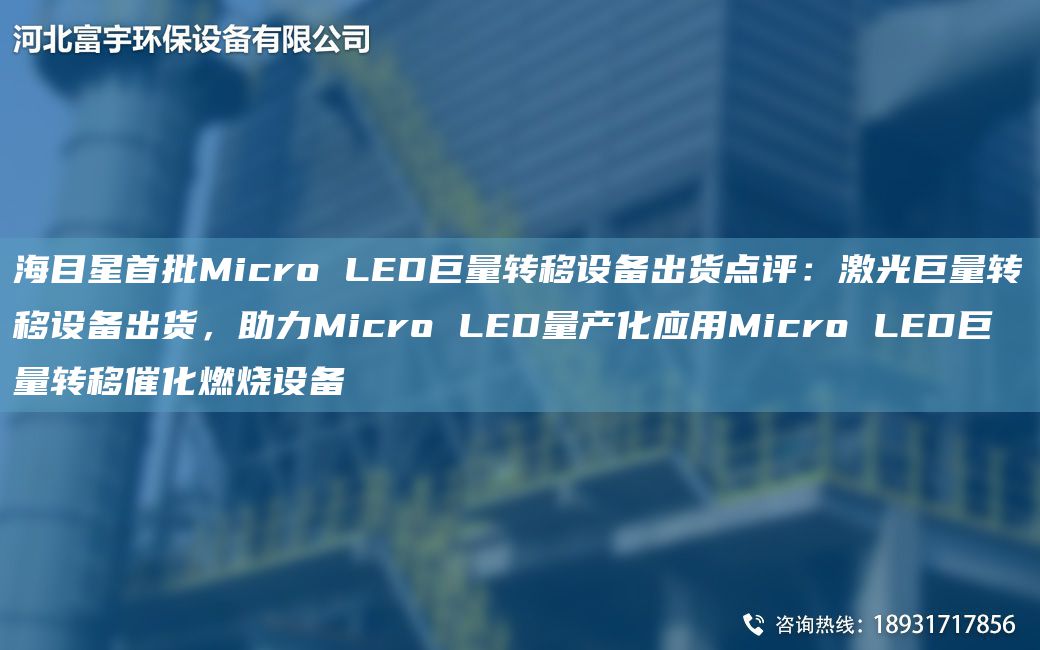 海目星首批Micro LED巨量转移设备出货点评：激光巨量转移设备出货，助力Micro LED量产化应用Micro LED巨量转移催化燃烧设备