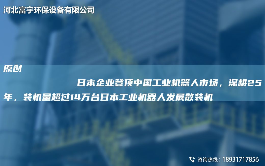 原创
            日本企业登顶中国工业机器人市场，深耕25年，装机量超过14万台日本工业机器人发展散装机