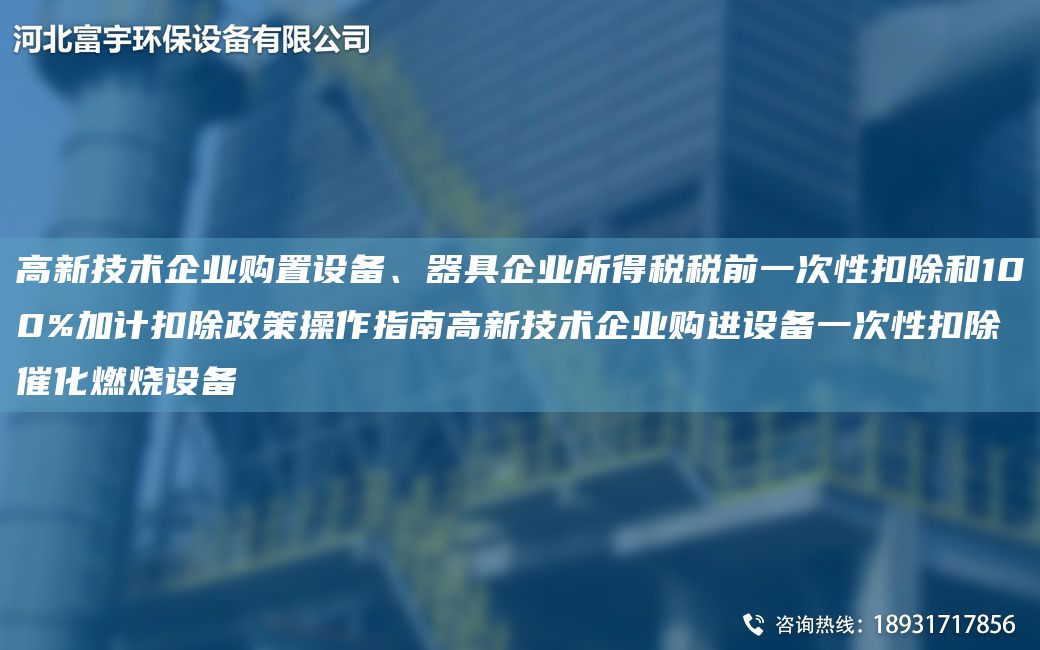 高新技术企业购置设备、器具企业所得税税前一次性扣除和100%加计扣除政策操作指南高新技术企业购进设备一次性扣除催化燃烧设备