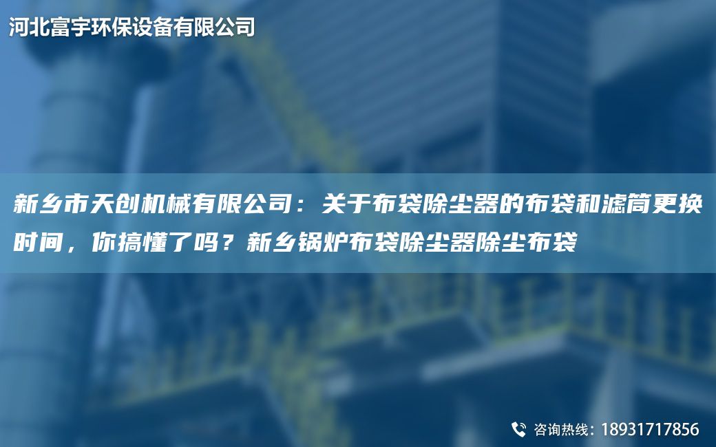 新乡市天创机械有限公司：关于布袋除尘器的布袋和滤筒更换时间，你搞懂了吗？新乡锅炉布袋除尘器除尘布袋