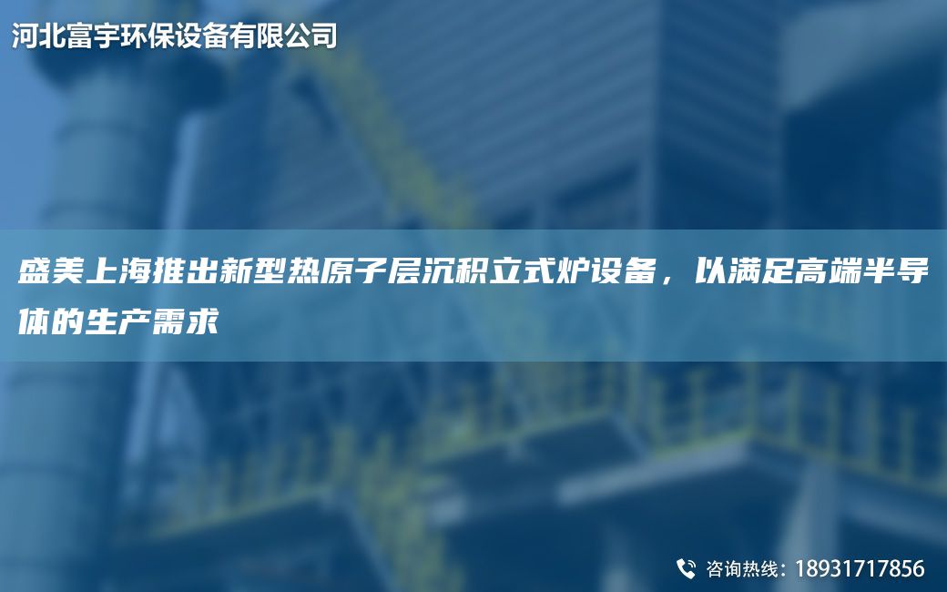 盛美上海推出新型热原子层沉积立式炉设备，以满足高端半导体的生产需求