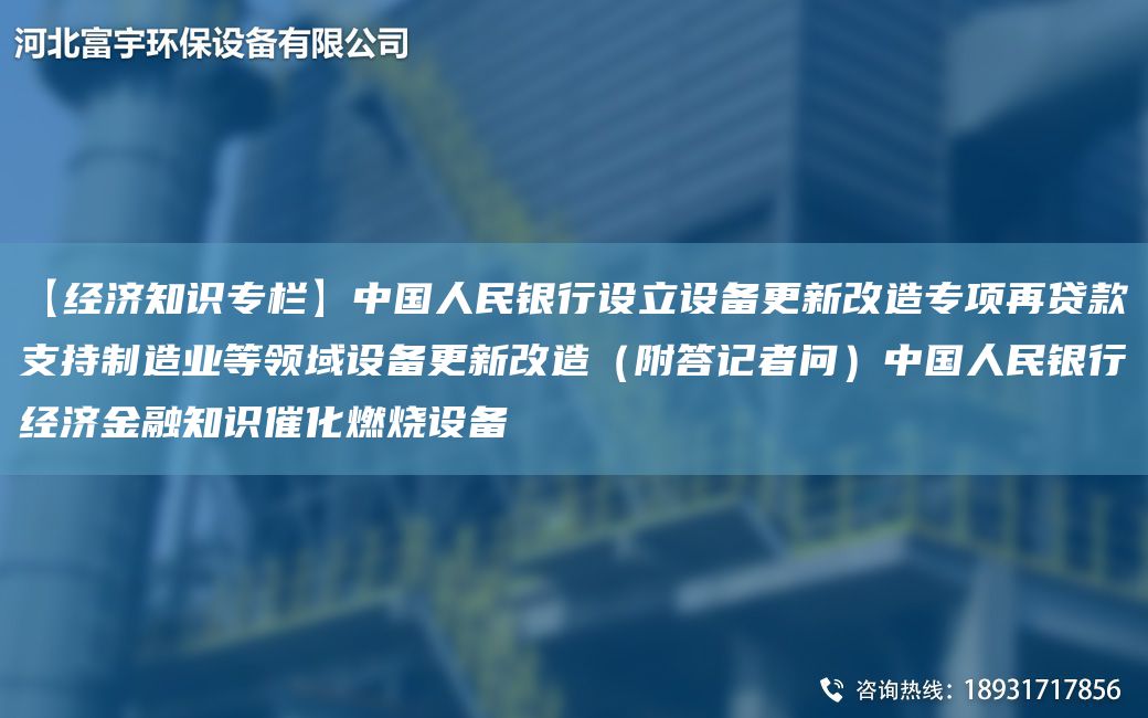 【经济知识专栏】中G人民银行设立设备更新改造专项再贷款支持制造业等领域设备更新改造（附答记者问）中G人民银行经济金融知识催化燃烧设备