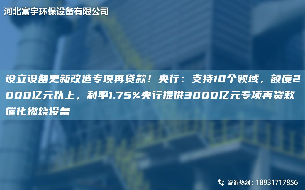 设立设备更新改造专项再贷款！央行：支持10个领域，额度2000亿元以上，利率1.75%央行提供3000亿元专项再贷款催化燃烧设备