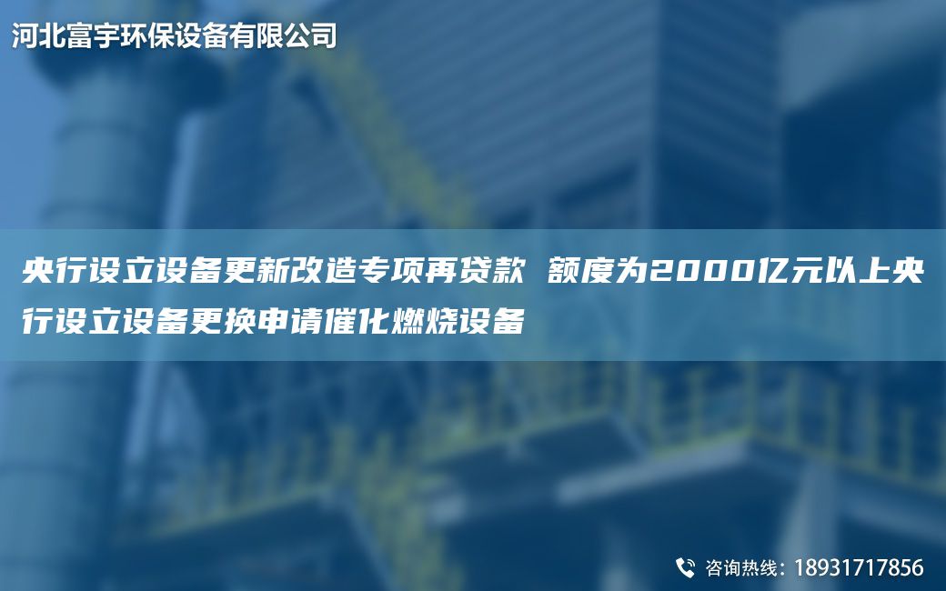 央行设立设备更新改造专项再贷款 额度为2000亿元以上央行设立设备更换申请催化燃烧设备