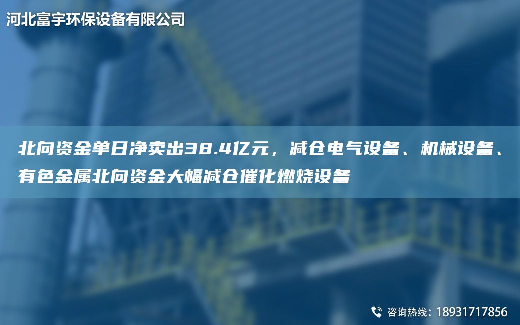 北向资金单日净卖出38.4亿元，减仓电气设备、机械设备、有色金属北向资金大幅减仓催化燃烧设备