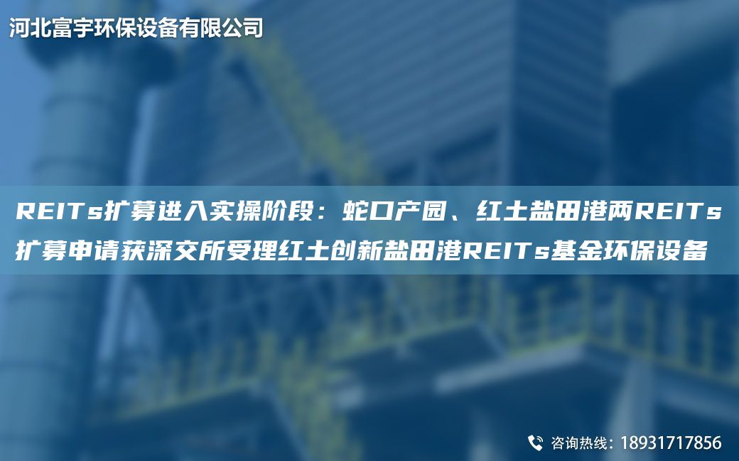 REITs扩募进入实操阶段：蛇口产园、红土盐田港两REITs扩募申请获深交所受理红土创新盐田港REITs基金环保设备