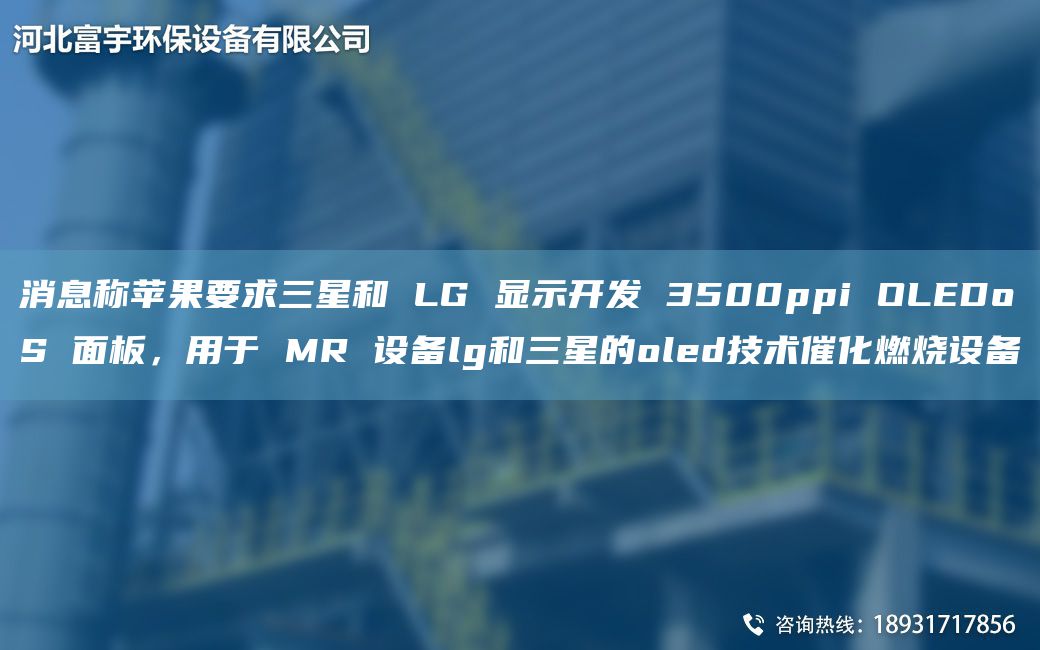 消息称苹果要求三星和 LG 显示开发 3500ppi OLEDoS 面板，用于 MR 设备lg和三星的oled技术催化燃烧设备