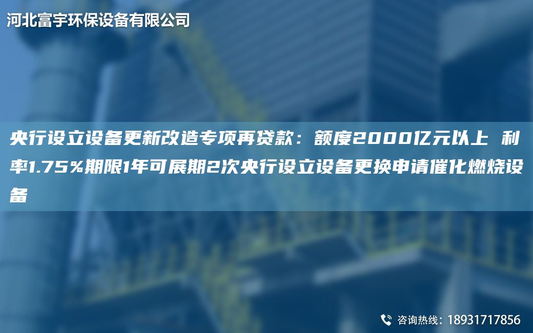 央行设立设备更新改造专项再贷款：额度2000亿元以上 利率1.75%期限1NA可展期2次央行设立设备更换申请催化燃烧设备
