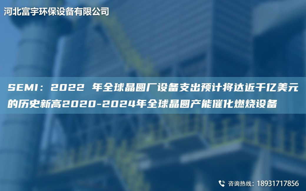 SEMI：2022 NA全球晶圆厂设备支出预计将达近千亿美元的历史新高2020-2024NA全球晶圆产能催化燃烧设备