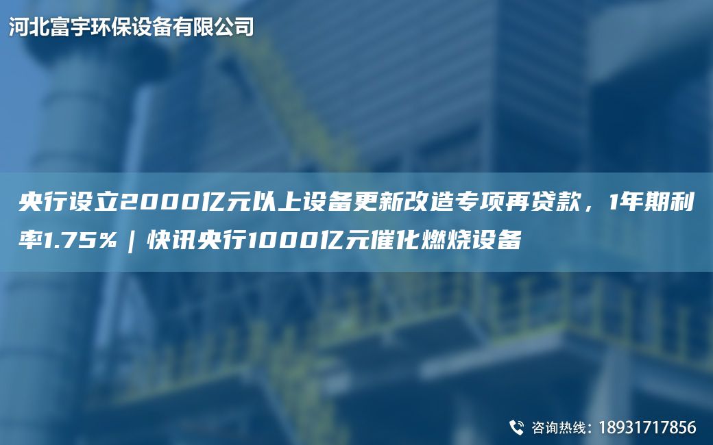 央行设立2000亿元以上设备更新改造专项再贷款，1年期利率1.75%｜快讯央行1000亿元催化燃烧设备