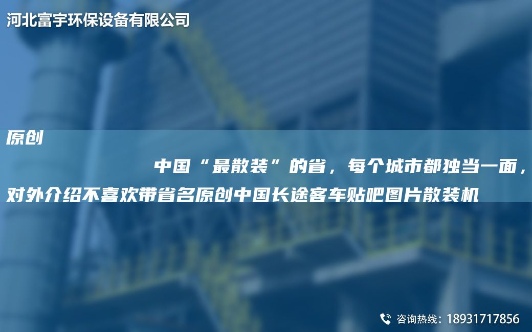 原创
            中国“最散装”的省，每个城市都独当一面，对外介绍不喜欢带省名原创中国长途客车贴吧图片散装机