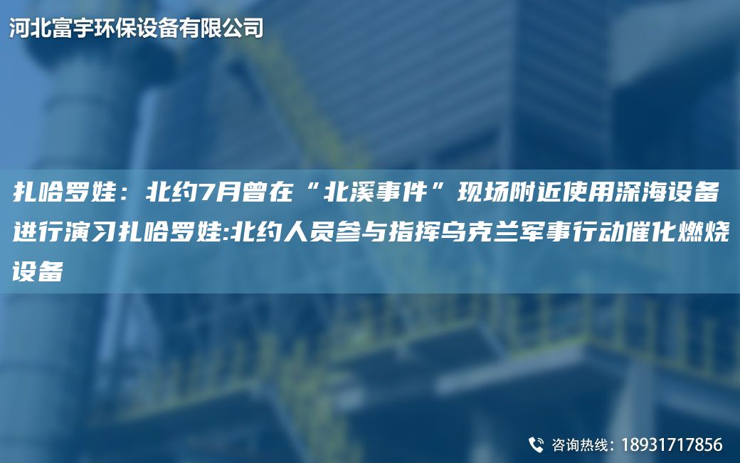 扎哈罗娃：北约7月曾在“北溪事件”现场附近使用深海设备进行演习扎哈罗娃:北约人员参与指挥乌克兰军事行动催化燃烧设备