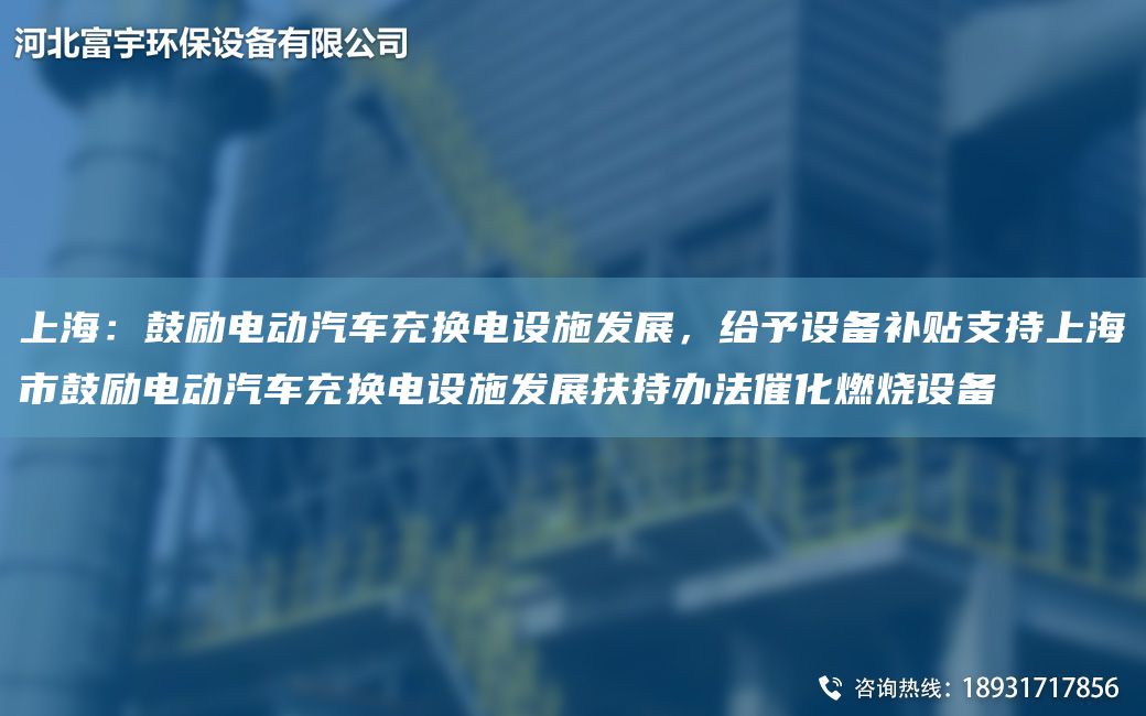 上海：鼓励电动汽车充换电设施发展，给予设备补贴支持上海市鼓励电动汽车充换电设施发展扶持办法催化燃烧设备