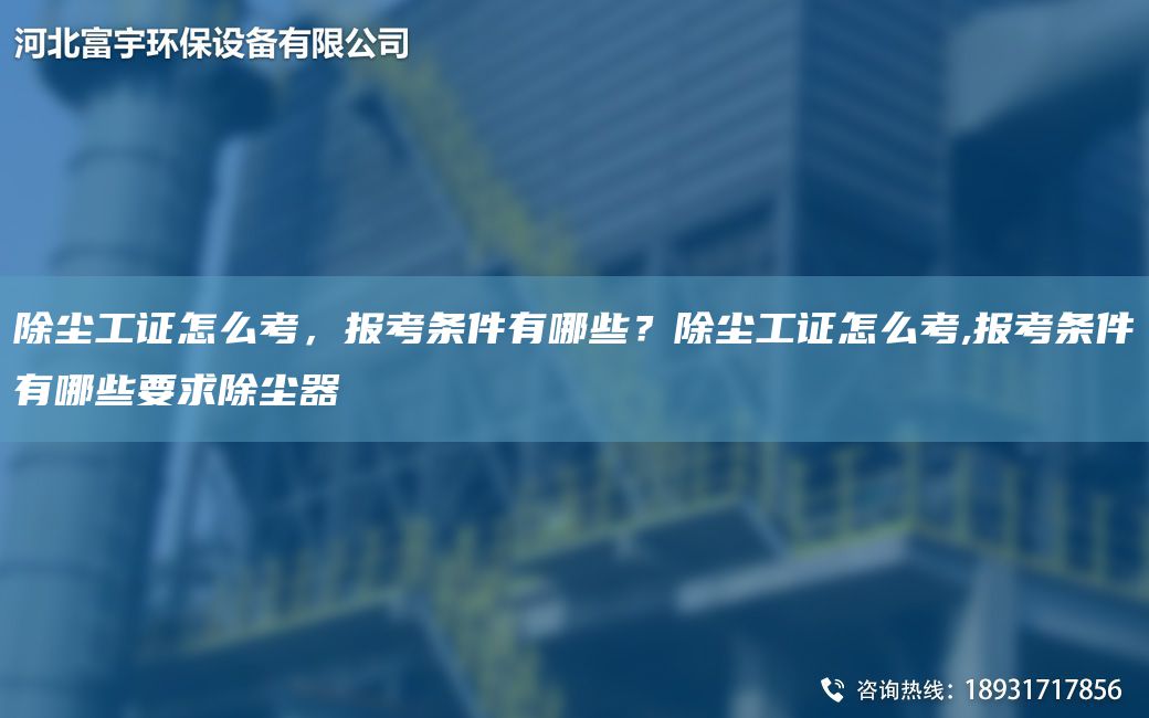 除尘工证怎么考，报考条件有哪些？除尘工证怎么考,报考条件有哪些要求除尘器