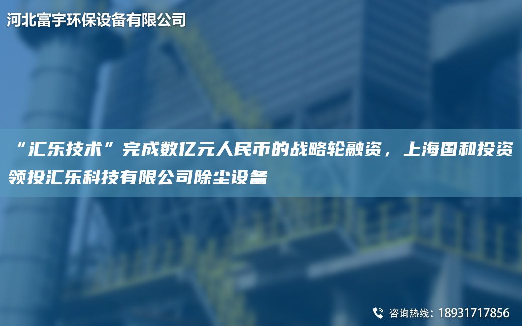 “汇乐技术”完成数亿元人民币的战略轮融资，上海国和投资领投汇乐科技有限公司除尘设备