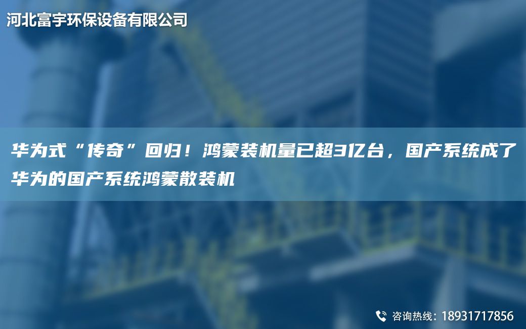 华为式“传奇”回归！鸿蒙装机量已超3亿台，国产系统成了华为的国产系统鸿蒙散装机