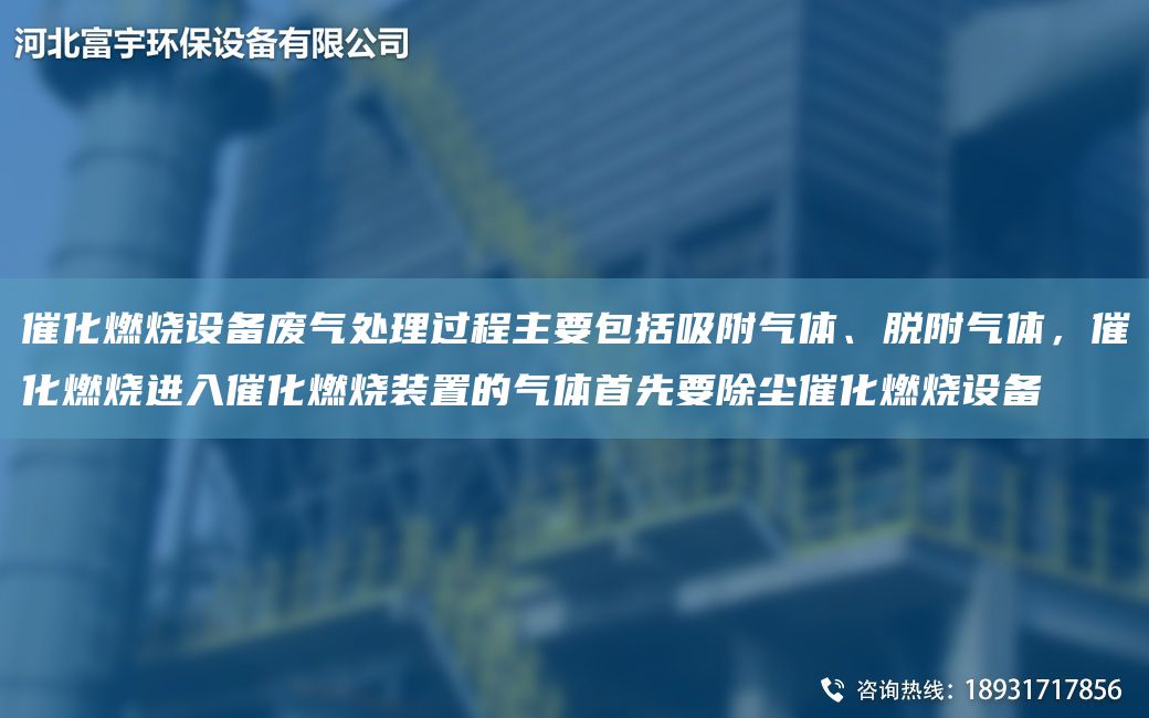 催化燃烧设备废气处理过程主要包括吸附气体、脱附气体，催化燃烧进入催化燃烧装置的气体首先要除尘催化燃烧设备