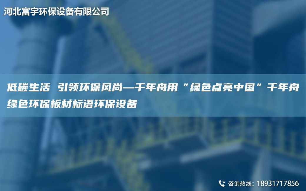 低碳生活 引领环保风尚—千NA舟用“绿色点亮中G”千NA舟绿色环保板材标语环保设备