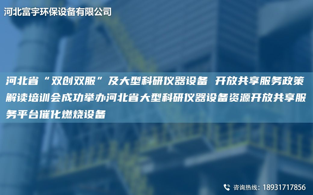 河北省“双创双服”及大型科研仪器设备 开放共享服务政策解读培训会成功举办河北省大型科研仪器设备资源开放共享服务平台催化燃烧设备