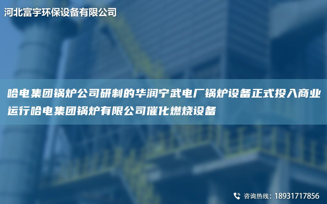 哈电集团锅炉公司研制的华润宁武电厂锅炉设备正式投入商业运行哈电集团锅炉有限公司催化燃烧设备