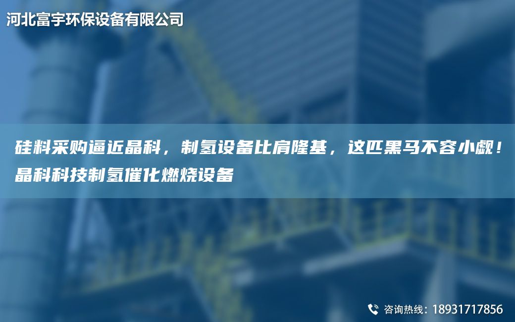 硅料采购逼近晶科，制氢设备比肩隆基，这匹黑马不容小觑！晶科科技制氢催化燃烧设备