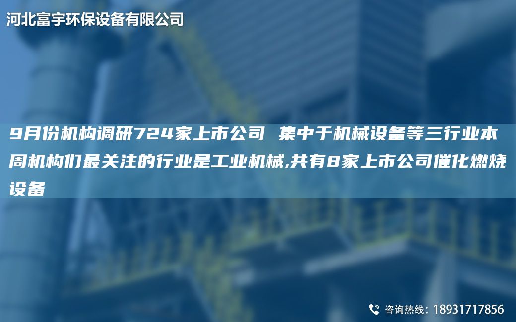9月份机构调研724家上市公司 集中于机械设备等三行业本周机构们Z关注的行业是工业机械,共有8家上市公司催化燃烧设备