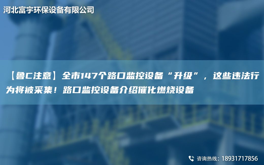 【鲁C注意】全市147个路口监控设备“升级”，这些违法行为将被采集！路口监控设备介绍催化燃烧设备