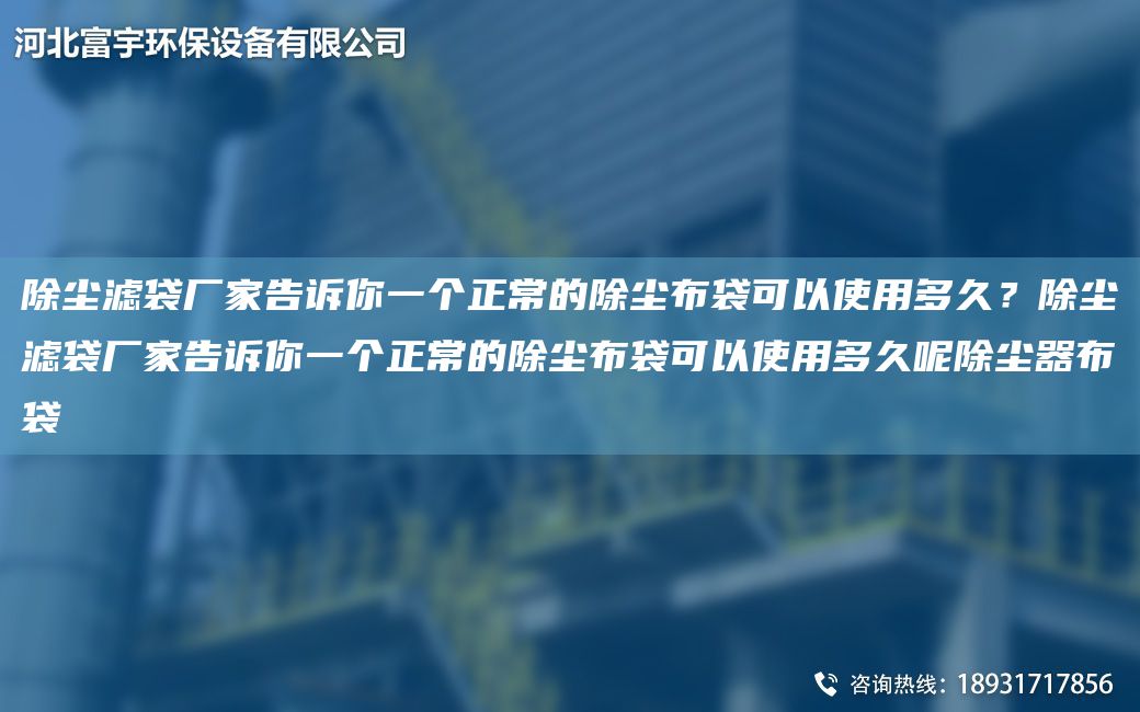 除尘滤袋厂家告诉你一个正常的除尘布袋可以使用多久？除尘滤袋厂家告诉你一个正常的除尘布袋可以使用多久呢除尘器布袋