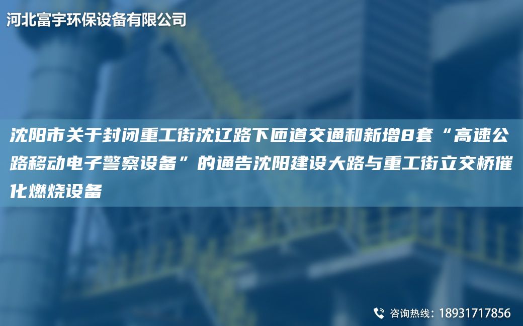 沈阳市关于封闭重工街沈辽路下匝道交通和新增8套“高速公路移动电子警察设备”的通告沈阳建设大路与重工街立交桥催化燃烧设备