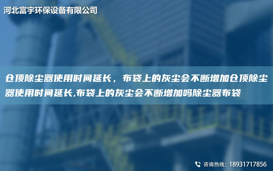 仓顶除尘器使用时间延长，布袋上的灰尘会不断增加仓顶除尘器使用时间延长,布袋上的灰尘会不断增加吗除尘器布袋