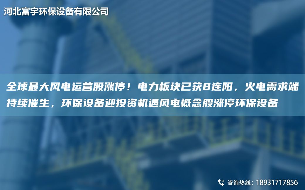 全球Z大风电运营股涨停！电力板块已获8连阳，火电需求端持续催生，环保设备迎投资机遇风电概念股涨停环保设备