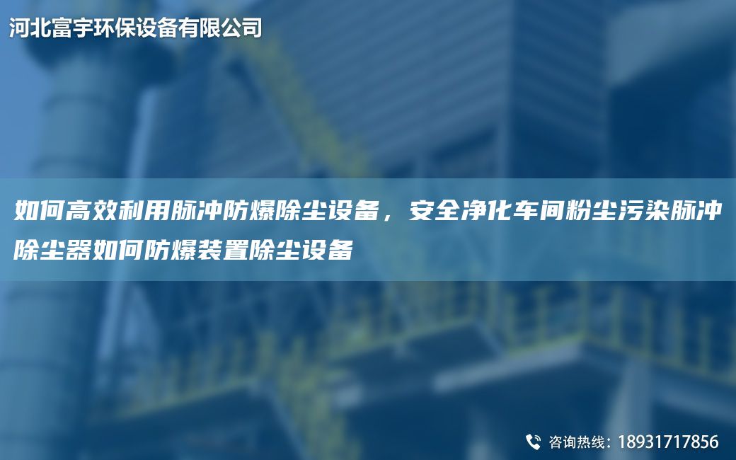 如何高效利用脉冲防爆除尘设备，安全净化车间粉尘污染脉冲除尘器如何防爆装置除尘设备