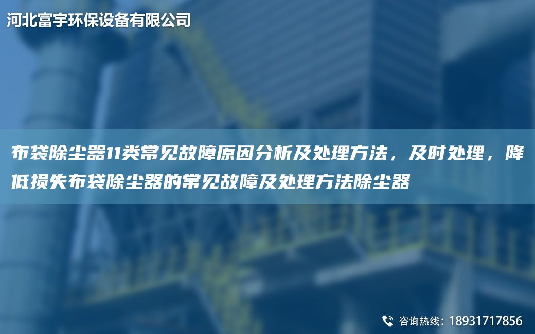 布袋除尘器11类常见故障原因分析及处理方法，及时处理，降低损失布袋除尘器的常见故障及处理方法除尘器