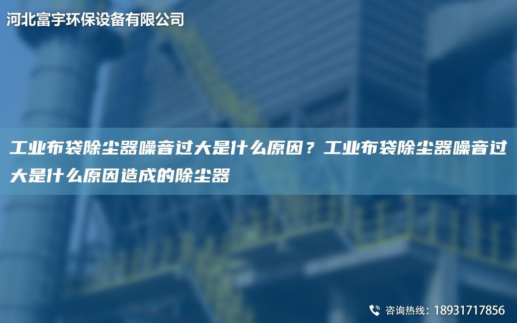 工业布袋除尘器噪音过大是什么原因？工业布袋除尘器噪音过大是什么原因造成的除尘器