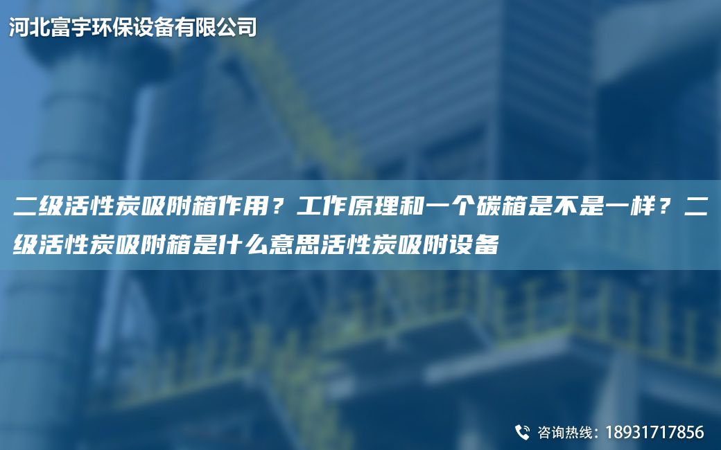 二级活性炭吸附箱作用？工作原理和一个碳箱是不是一样？二级活性炭吸附箱是什么意思活性炭吸附设备