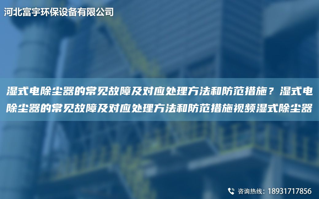 湿式电除尘器的常见故障及对应处理方法和防范措施？湿式电除尘器的常见故障及对应处理方法和防范措施视频湿式除尘器